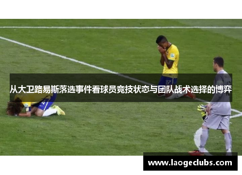 从大卫路易斯落选事件看球员竞技状态与团队战术选择的博弈