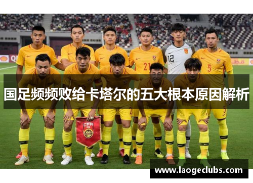 国足频频败给卡塔尔的五大根本原因解析