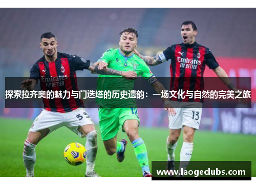 探索拉齐奥的魅力与门迭塔的历史遗韵：一场文化与自然的完美之旅