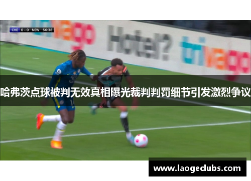 哈弗茨点球被判无效真相曝光裁判判罚细节引发激烈争议 哈弗茨点球被判无效真相曝光裁判判罚细节引发激烈争议
