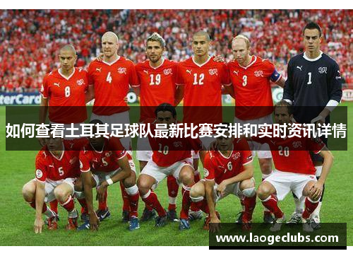 如何查看土耳其足球队最新比赛安排和实时资讯详情 如何查看土耳其足球队最新比赛安排和实时资讯详情