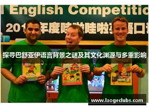 探寻巴舒亚伊语言背景之谜及其文化渊源与多重影响 探寻巴舒亚伊语言背景之谜及其文化渊源与多重影响