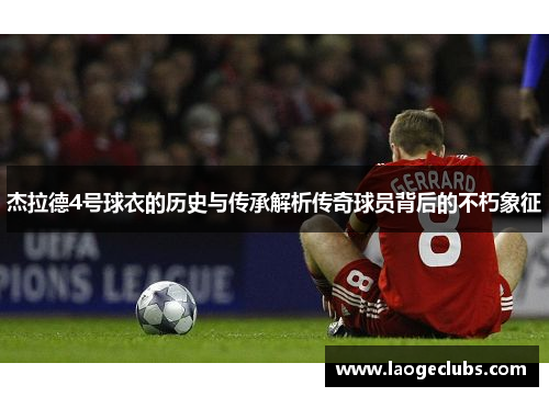 杰拉德4号球衣的历史与传承解析传奇球员背后的不朽象征