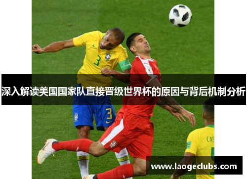 深入解读美国国家队直接晋级世界杯的原因与背后机制分析 深入解读美国国家队直接晋级世界杯的原因与背后机制分析