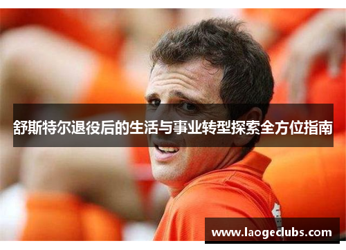 舒斯特尔退役后的生活与事业转型探索全方位指南 舒斯特尔退役后的生活与事业转型探索全方位指南
