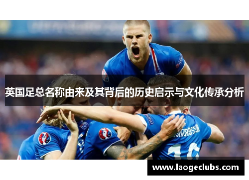 英国足总名称由来及其背后的历史启示与文化传承分析