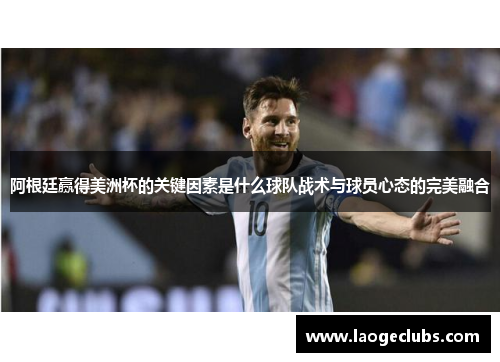 阿根廷赢得美洲杯的关键因素是什么球队战术与球员心态的完美融合