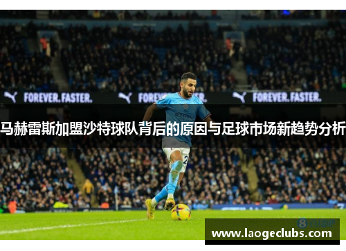 马赫雷斯加盟沙特球队背后的原因与足球市场新趋势分析 马赫雷斯加盟沙特球队背后的原因与足球市场新趋势分析