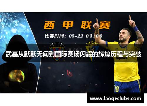 武磊从默默无闻到国际赛场闪耀的辉煌历程与突破 武磊从默默无闻到国际赛场闪耀的辉煌历程与突破