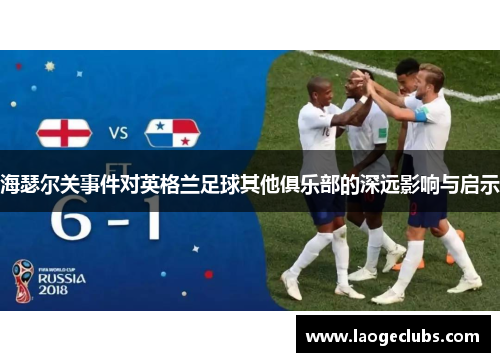 海瑟尔关事件对英格兰足球其他俱乐部的深远影响与启示 海瑟尔关事件对英格兰足球其他俱乐部的深远影响与启示