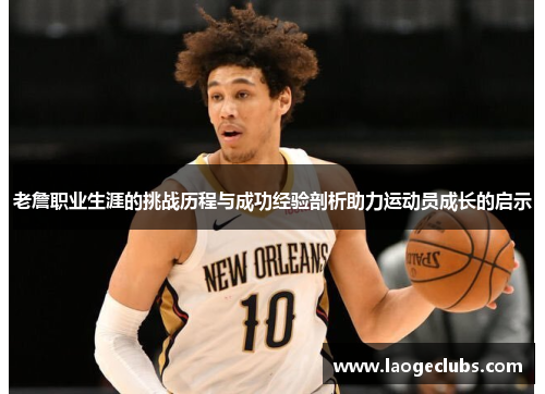 老詹职业生涯的挑战历程与成功经验剖析助力运动员成长的启示 老詹职业生涯的挑战历程与成功经验剖析助力运动员成长的启示