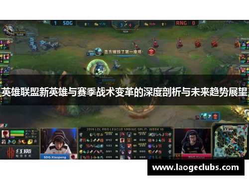 英雄联盟新英雄与赛季战术变革的深度剖析与未来趋势展望