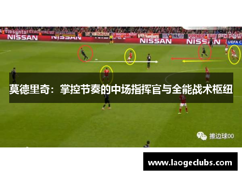 莫德里奇：掌控节奏的中场指挥官与全能战术枢纽