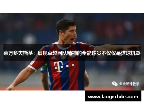 莱万多夫斯基：展现卓越团队精神的全能球员不仅仅是进球机器