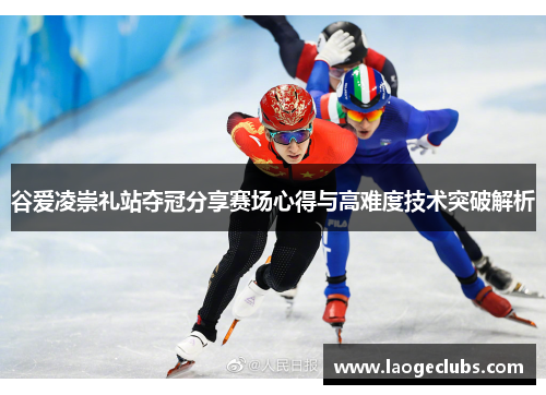 谷爱凌崇礼站夺冠分享赛场心得与高难度技术突破解析