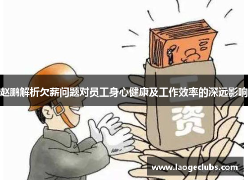 赵鹏解析欠薪问题对员工身心健康及工作效率的深远影响 赵鹏解析欠薪问题对员工身心健康及工作效率的深远影响