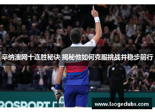 辛纳澳网十连胜秘诀 揭秘他如何克服挑战并稳步前行