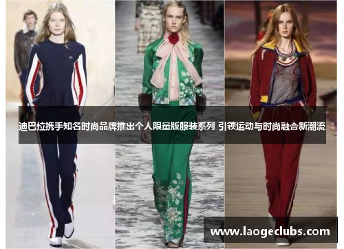 迪巴拉携手知名时尚品牌推出个人限量版服装系列 引领运动与时尚融合新潮流