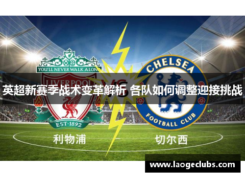 英超新赛季战术变革解析 各队如何调整迎接挑战 英超新赛季战术变革解析 各队如何调整迎接挑战