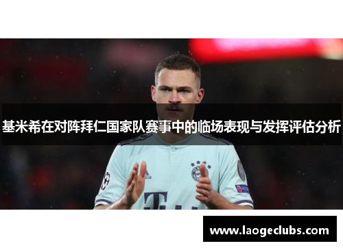 基米希在对阵拜仁国家队赛事中的临场表现与发挥评估分析