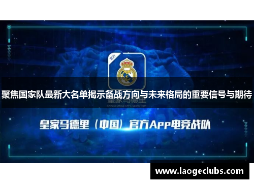 聚焦国家队最新大名单揭示备战方向与未来格局的重要信号与期待 聚焦国家队最新大名单揭示备战方向与未来格局的重要信号与期待