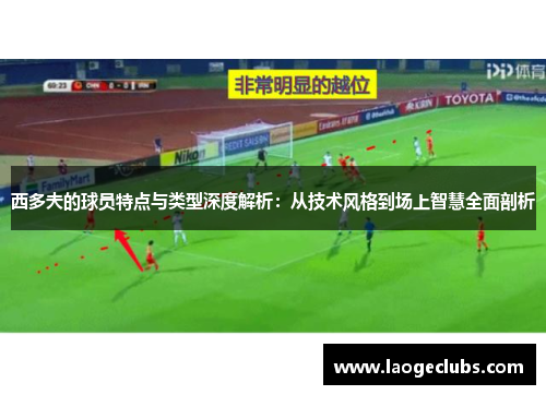 西多夫的球员特点与类型深度解析：从技术风格到场上智慧全面剖析