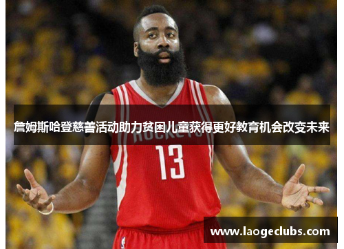 詹姆斯哈登慈善活动助力贫困儿童获得更好教育机会改变未来