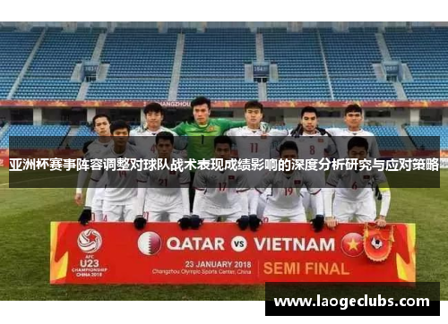 亚洲杯赛事阵容调整对球队战术表现成绩影响的深度分析研究与应对策略 亚洲杯赛事阵容调整对球队战术表现成绩影响的深度分析研究与应对策略