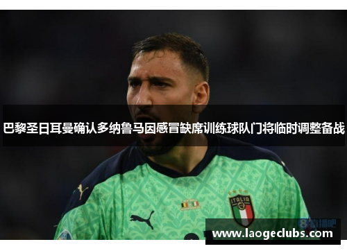 巴黎圣日耳曼确认多纳鲁马因感冒缺席训练球队门将临时调整备战 巴黎圣日耳曼确认多纳鲁马因感冒缺席训练球队门将临时调整备战