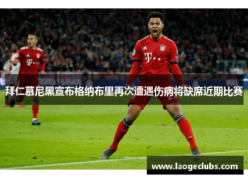 拜仁慕尼黑宣布格纳布里再次遭遇伤病将缺席近期比赛 拜仁慕尼黑宣布格纳布里再次遭遇伤病将缺席近期比赛