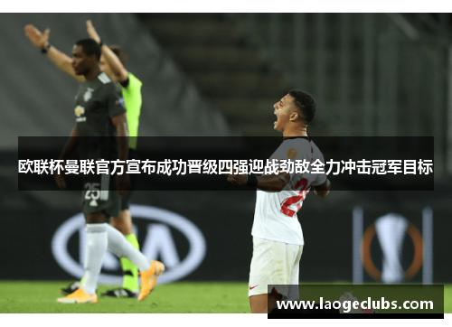 欧联杯曼联官方宣布成功晋级四强迎战劲敌全力冲击冠军目标