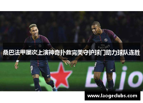 桑巴法甲屡次上演神奇扑救完美守护球门助力球队连胜
