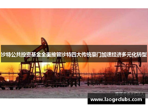 沙特公共投资基金全面接管沙特四大传统豪门加速经济多元化转型