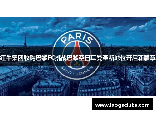 红牛集团收购巴黎FC挑战巴黎圣日耳曼垄断地位开启新篇章 红牛集团收购巴黎FC挑战巴黎圣日耳曼垄断地位开启新篇章