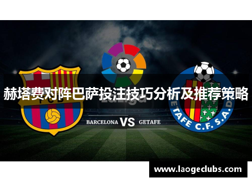 赫塔费对阵巴萨投注技巧分析及推荐策略