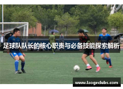 足球队队长的核心职责与必备技能探索解析