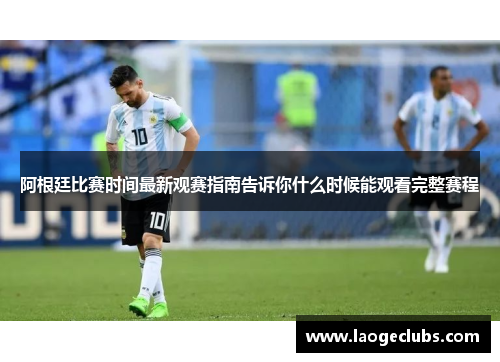 阿根廷比赛时间最新观赛指南告诉你什么时候能观看完整赛程
