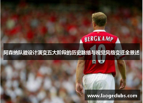 阿森纳队徽设计演变五大阶段的历史脉络与视觉风格变迁全景述 阿森纳队徽设计演变五大阶段的历史脉络与视觉风格变迁全景述