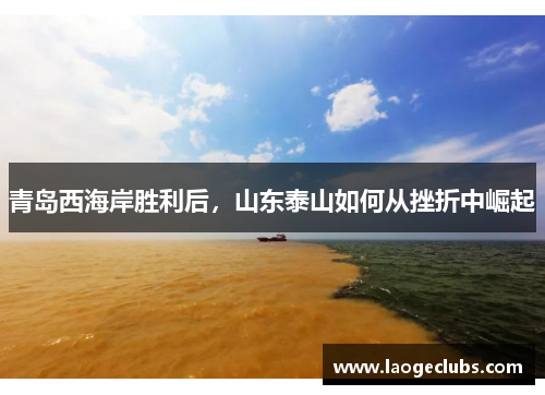 青岛西海岸胜利后,山东泰山如何从挫折中崛起 青岛西海岸胜利后,山东泰山如何从挫折中崛起