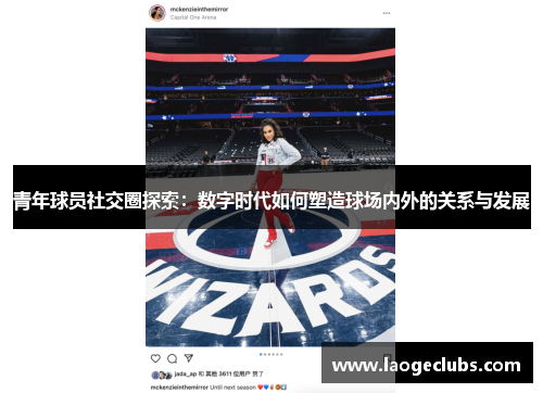青年球员社交圈探索:数字时代如何塑造球场内外的关系与发展 青年球员社交圈探索:数字时代如何塑造球场内外的关系与发展