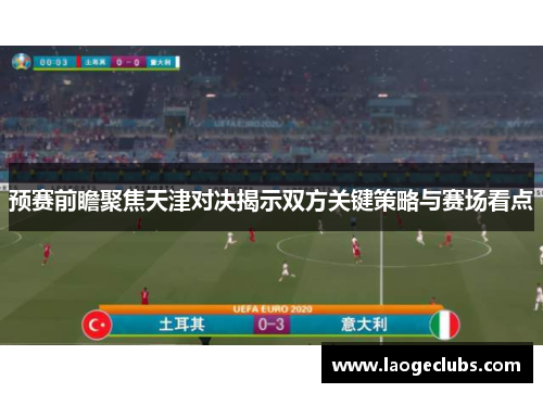 预赛前瞻聚焦天津对决揭示双方关键策略与赛场看点