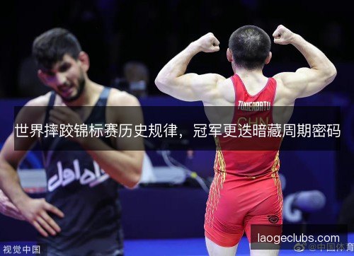 世界摔跤锦标赛历史规律,冠军更迭暗藏周期密码 世界摔跤锦标赛历史规律,冠军更迭暗藏周期密码